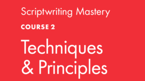 Scriptwriting Mastery COURSE 2: Techniques & Principles