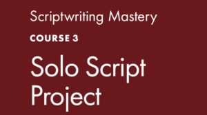 Scriptwriting Mastery COURSE 3: Solo Script Project